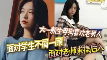 大一新生母狗喜欢老男人面对学生不屑一顾面对老师求操后入0