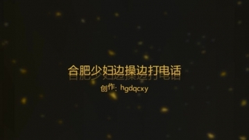 3p合肥少妇前传第一部：被操时给单男通话