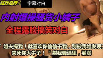 [原创]“姐夫你操我千万别被我姐发现啊啊夹死你”字幕对白全程搞笑哈哈偷情小姨