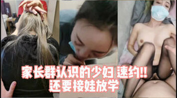 [原创]&ldquo;你快点射我要接小孩&rdquo;家长群约的极品大奶熟女！（完整版看简界）