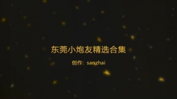 (新年福利)东莞淫荡小炮友多部精选合集