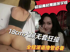[原创]“老公操我，用力啊鸡巴好大”极品身材舞蹈系学姐18cm大屌申精